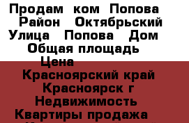 Продам 1ком. Попова 12 › Район ­ Октябрьский › Улица ­ Попова › Дом ­ 12 › Общая площадь ­ 33 › Цена ­ 1 500 000 - Красноярский край, Красноярск г. Недвижимость » Квартиры продажа   . Красноярский край,Красноярск г.